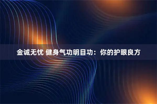 金诚无忧 健身气功明目功：你的护眼良方