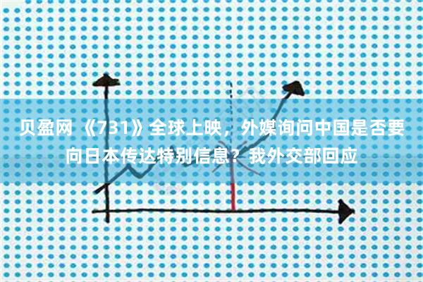 贝盈网 《731》全球上映，外媒询问中国是否要向日本传达特别信息？我外交部回应