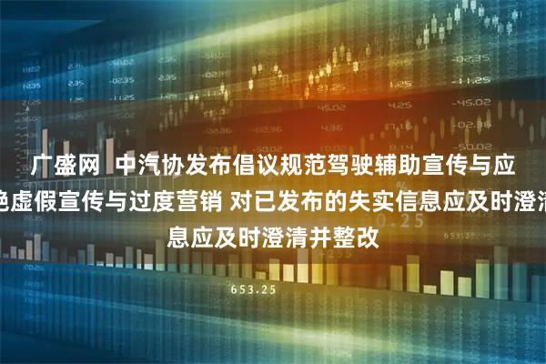 广盛网  中汽协发布倡议规范驾驶辅助宣传与应用：杜绝虚假宣传与过度营销 对已发布的失实信息应及时澄清并整改