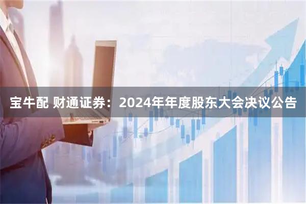 宝牛配 财通证券：2024年年度股东大会决议公告
