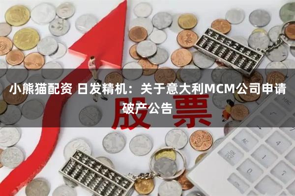 小熊猫配资 日发精机：关于意大利MCM公司申请破产公告