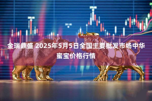 金瑞鼎盛 2025年5月5日全国主要批发市场中华蜜宝价格行情