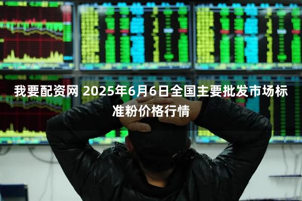 我要配资网 2025年6月6日全国主要批发市场标准粉价格行情