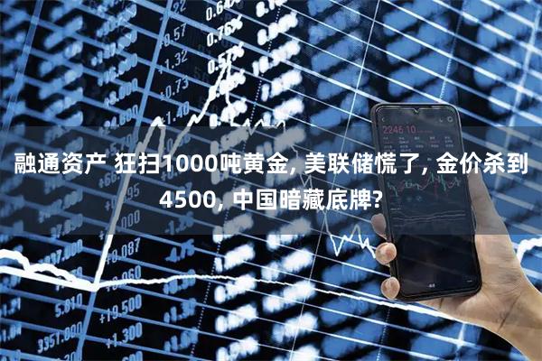 融通资产 狂扫1000吨黄金, 美联储慌了, 金价杀到4500, 中国暗藏底牌?