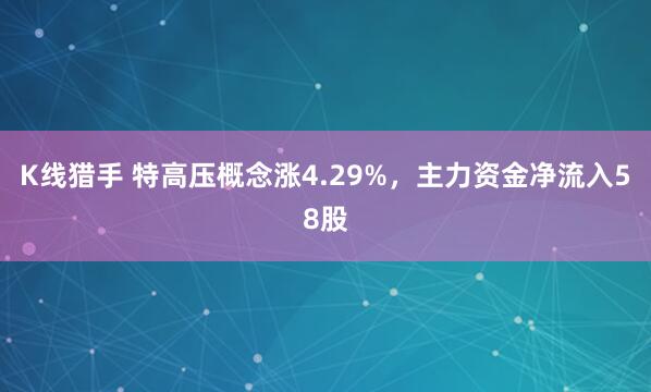K线猎手 特高压概念涨4.29%，主力资金净流入58股