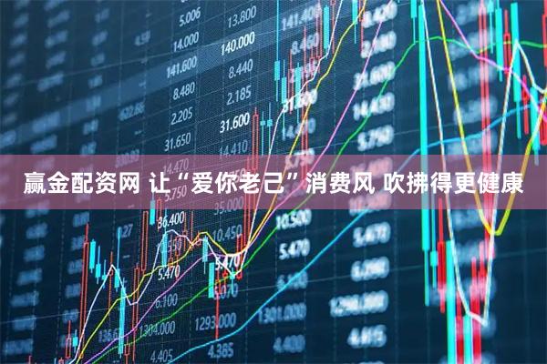 赢金配资网 让“爱你老己”消费风 吹拂得更健康