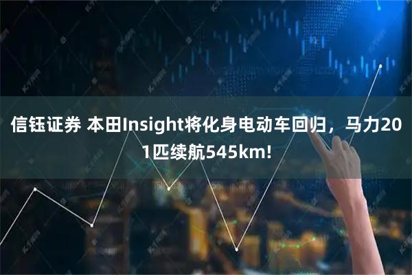 信钰证券 本田Insight将化身电动车回归，马力201匹续航545km!