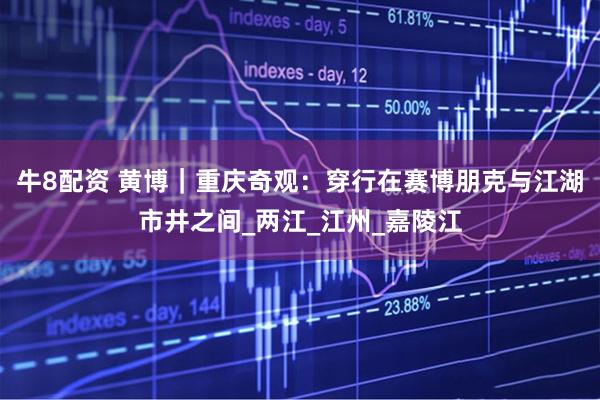 牛8配资 黄博｜重庆奇观：穿行在赛博朋克与江湖市井之间_两江_江州_嘉陵江